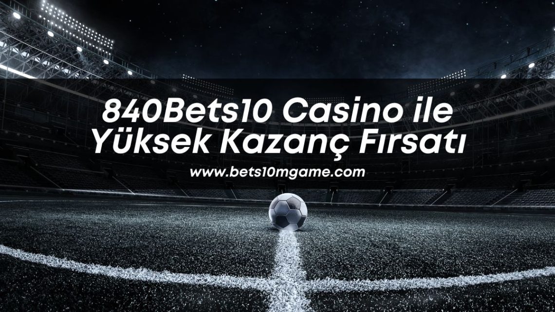 840Bets10 Casino ile Yüksek Kazanç Fırsatı