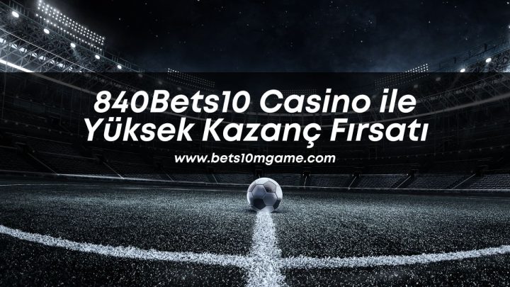 840Bets10 Casino ile Yüksek Kazanç Fırsatı