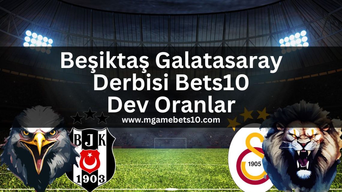 Beşiktaş Galatasaray Derbisi Bets10 Dev Oranlar